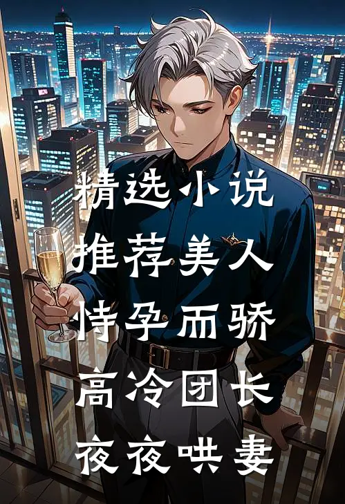 精选小说推荐美人恃孕而骄，高冷团长夜夜哄妻