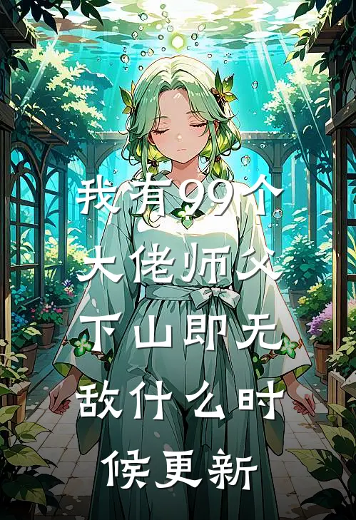 我有99个大佬师父,下山即无敌什么时候更新