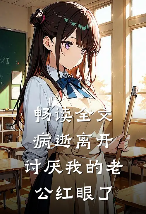 畅读全文病逝离开，讨厌我的老公红眼了