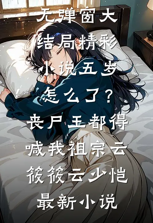 精彩小说五岁怎么了？丧尸王都得喊我祖宗
