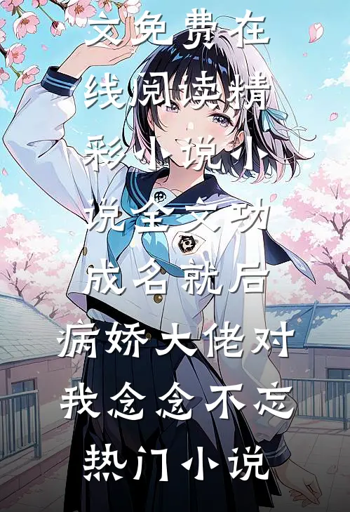 精彩小说小说全文功成名就后,病娇大佬对我念念不忘