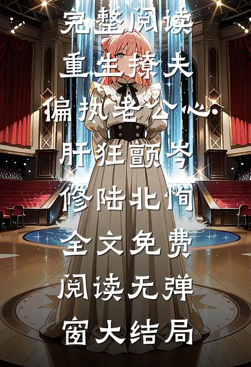 完整阅读重生撩夫:偏执老公心肝狂颤