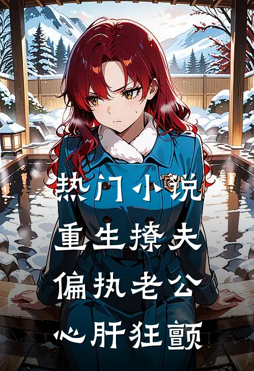 热门小说重生撩夫：偏执老公心肝狂颤