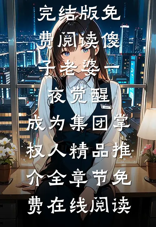 傻子老婆一夜觉醒,成为集团掌权人精品推介