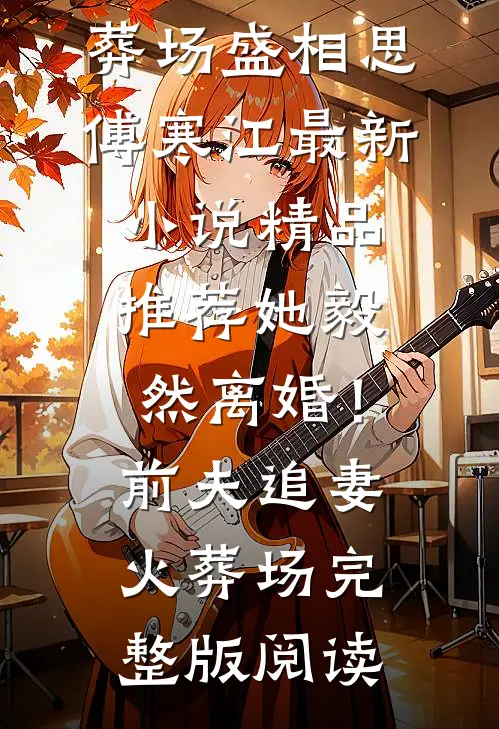 精品推荐她毅然离婚!前夫追妻火葬场