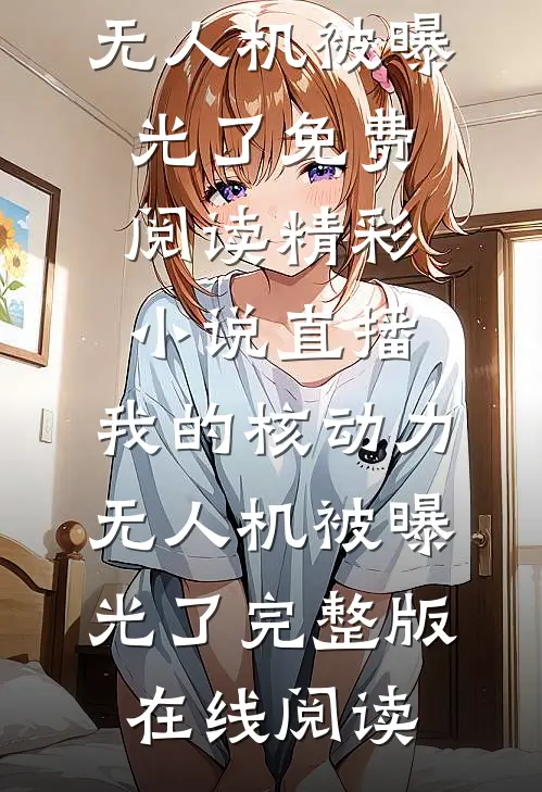 精彩小说直播:我的核动力无人机被曝光了