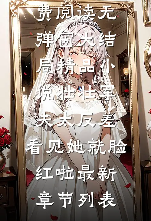 精品小说壮壮军夫太反差,看见她就脸红啦