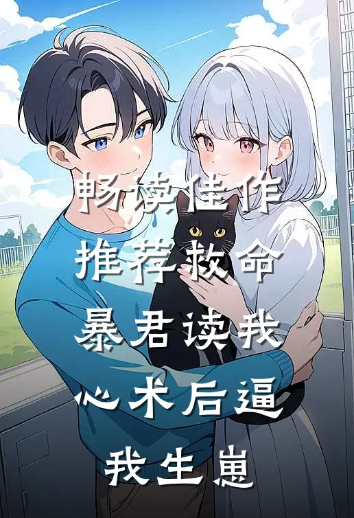 畅读佳作推荐救命，暴君读我心术后逼我生崽