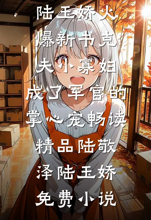 克夫小寡妇,成了军官的掌心宠畅读精品
