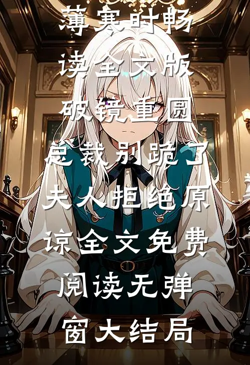 畅读全文版破镜重圆:总裁别跪了,夫人拒绝原谅