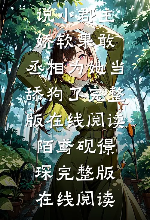 精彩小说小郡主娇软果敢,丞相为她当舔狗了