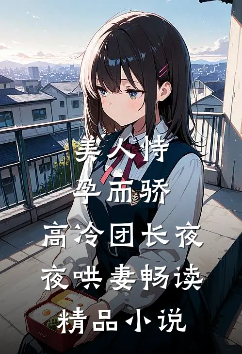 美人恃孕而骄，高冷团长夜夜哄妻畅读精品小说