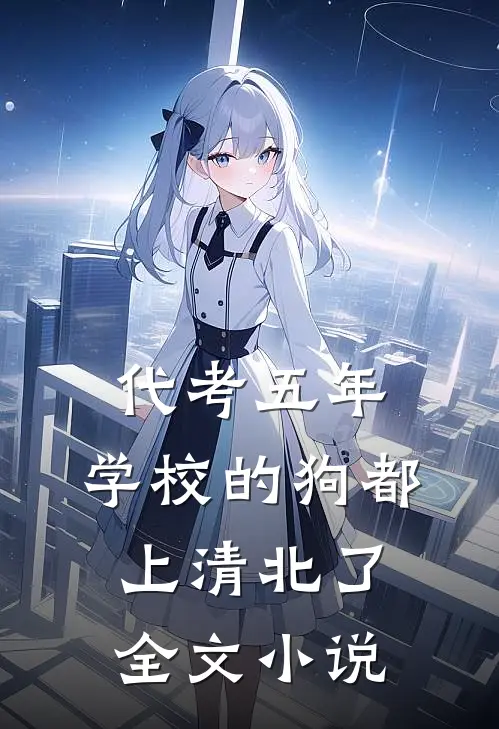 代考五年，学校的狗都上清北了全文小说