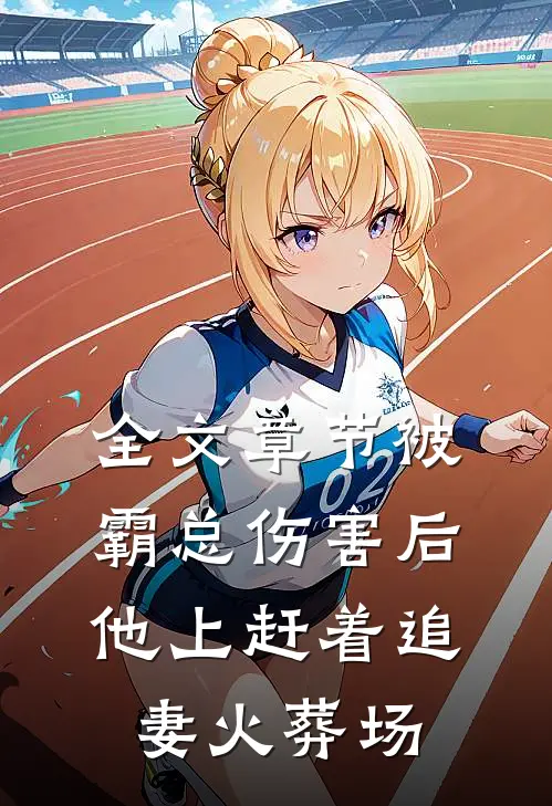 全文章节被霸总伤害后，他上赶着追妻火葬场