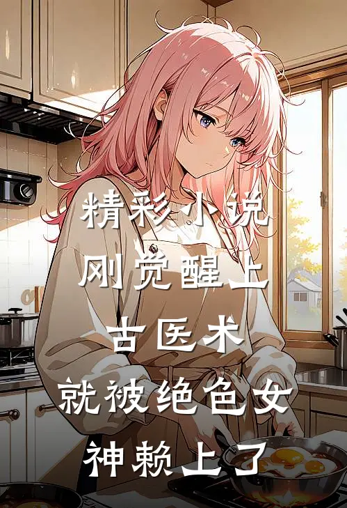 精彩小说刚觉醒上古医术，就被绝色女神赖上了
