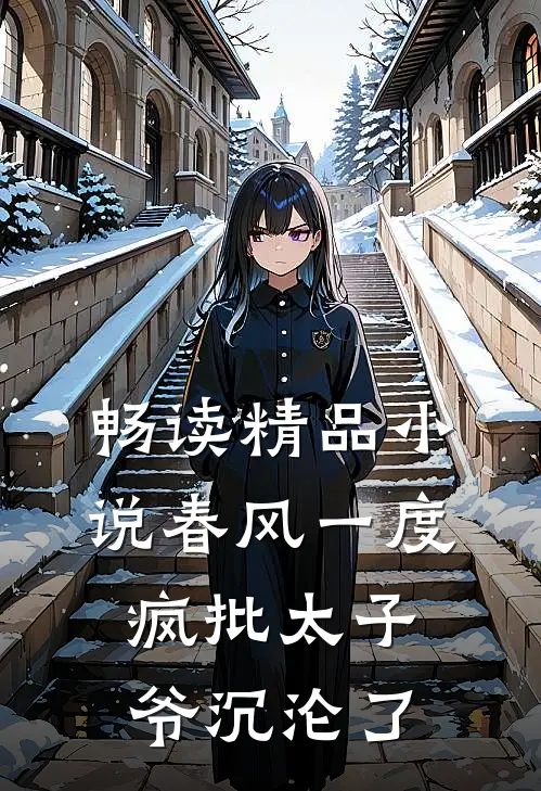 畅读精品小说春风一度，疯批太子爷沉沦了
