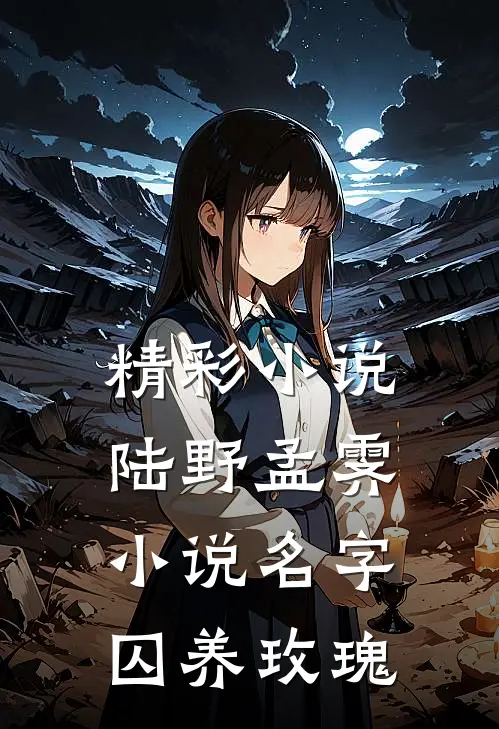 精彩小说陆野孟霁小说名字囚养玫瑰