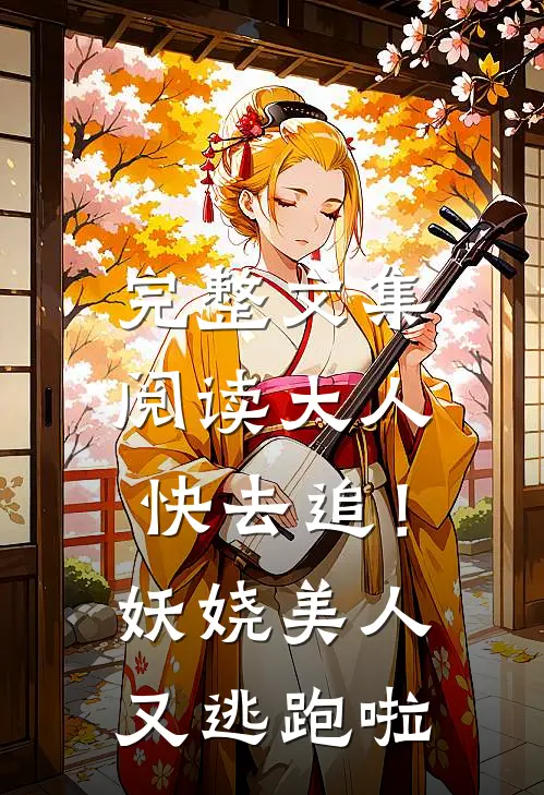 完整文集阅读大人快去追！妖娆美人又逃跑啦