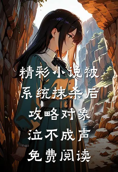 精彩小说被系统抹杀后,攻略对象泣不成声免费阅读