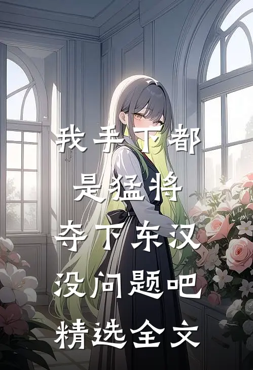 我手下都是猛将，夺下东汉没问题吧精选全文