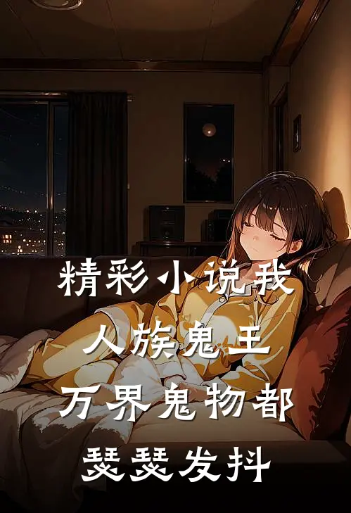 精彩小说我，人族鬼王，万界鬼物都瑟瑟发抖