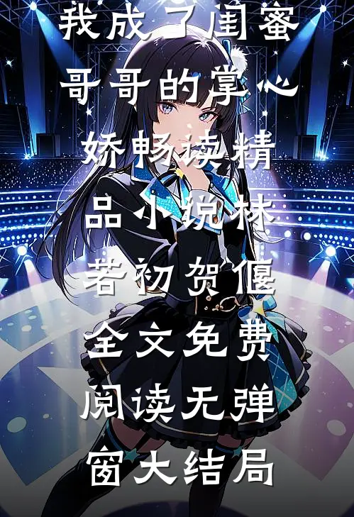 长大后,我成了闺蜜哥哥的掌心娇畅读精品小说