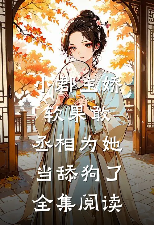 小郡主娇软果敢，丞相为她当舔狗了全集阅读