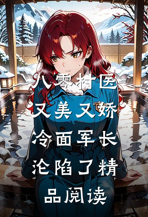 八零村医又美又娇，冷面军长沦陷了精品阅读
