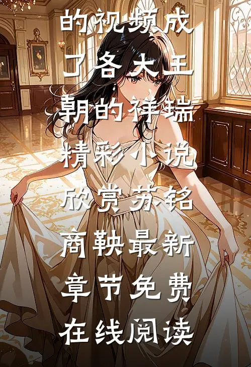 在线阅读我刷的视频成了各大王朝的祥瑞