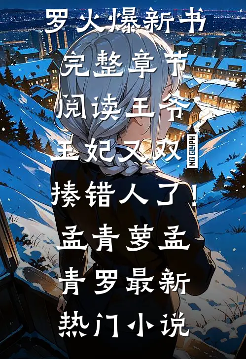 完整章节阅读王爷,王妃又双叒揍错人了!
