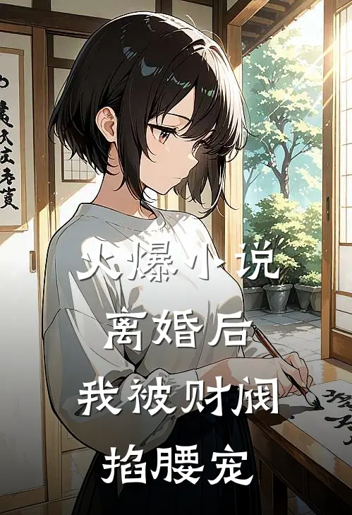 火爆小说离婚后，我被财阀掐腰宠