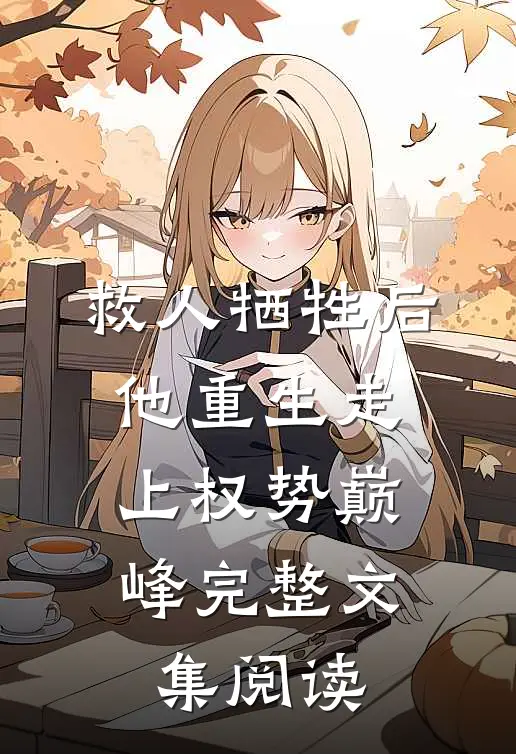 救人牺牲后，他重生走上权势巅峰完整文集阅读