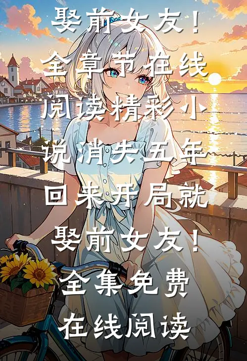 精彩小说消失五年,回来开局就娶前女友!
