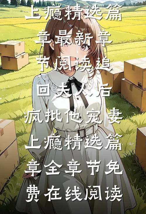 追回夫人后，疯批他宠妻上瘾精选篇章