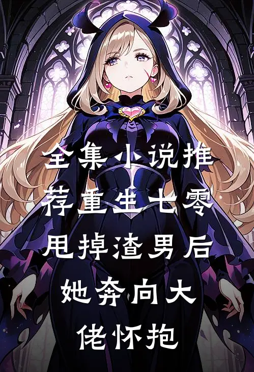 全集小说推荐重生七零：甩掉渣男后，她奔向大佬怀抱