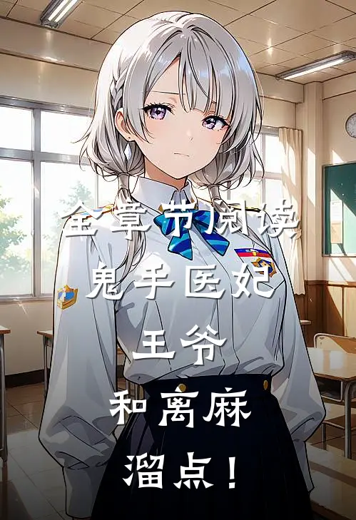 全章节阅读鬼手医妃：王爷，和离麻溜点！
