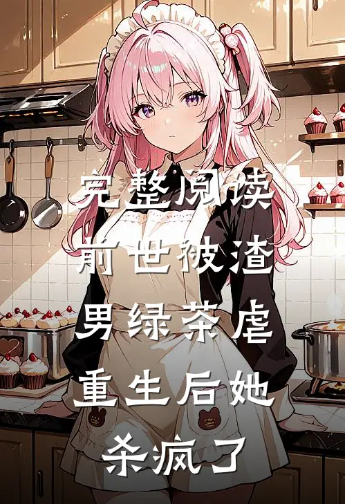完整阅读前世被渣男绿茶虐，重生后她杀疯了
