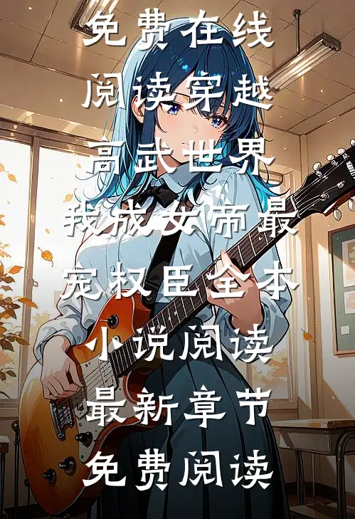 穿越高武世界,我成女帝最宠权臣全本小说阅读