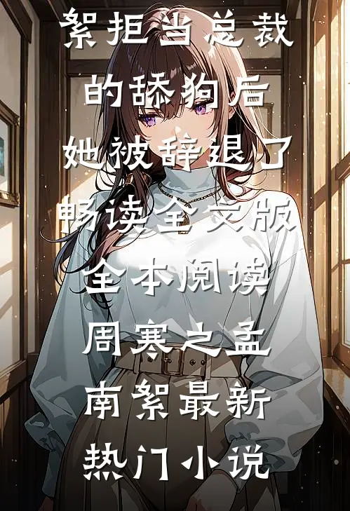 拒当总裁的舔狗后,她被辞退了畅读全文版