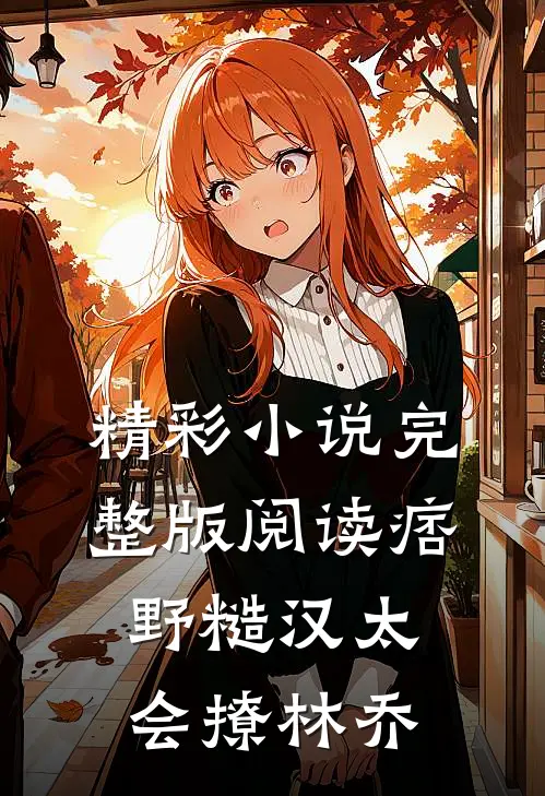 精彩小说完整版阅读痞野糙汉太会撩林乔