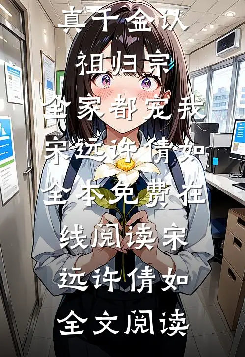 精品全篇真千金认祖归宗,全家都宠我