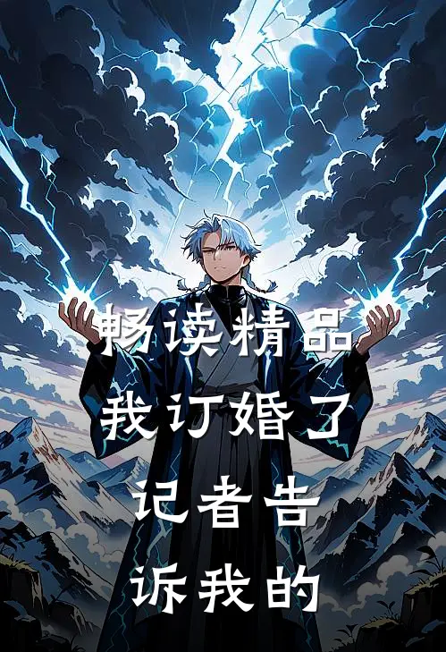 畅读精品我订婚了，记者告诉我的