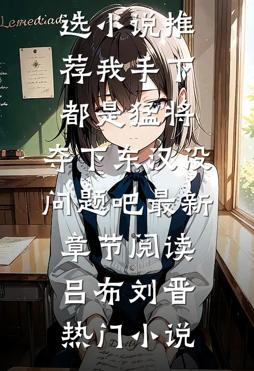 精选小说推荐我手下都是猛将,夺下东汉没问题吧