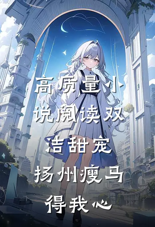 高质量小说阅读双洁甜宠：扬州瘦马得我心