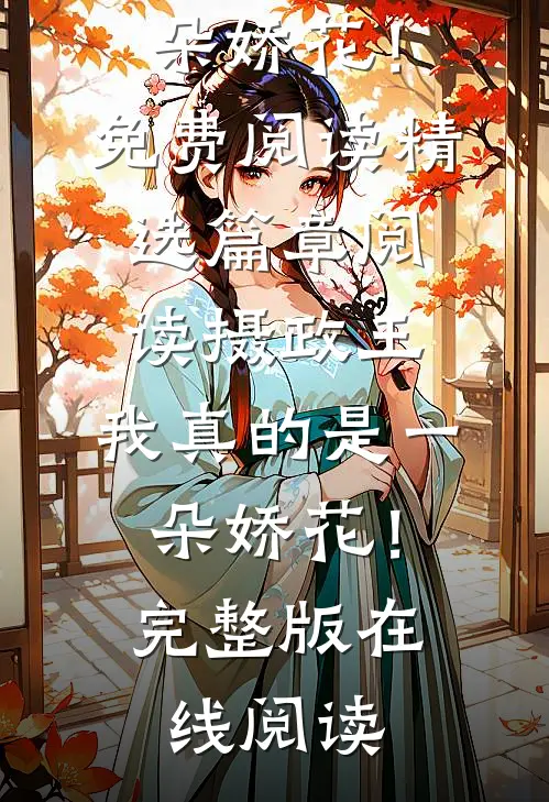 精选篇章阅读摄政王,我真的是一朵娇花!