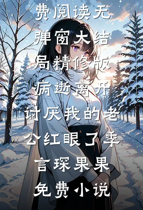 精修版病逝离开,讨厌我的老公红眼了