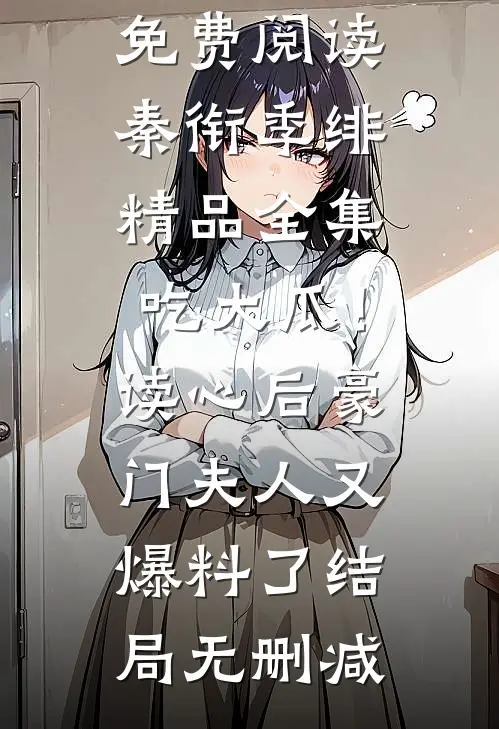 精品全集吃大瓜!读心后豪门夫人又爆料了