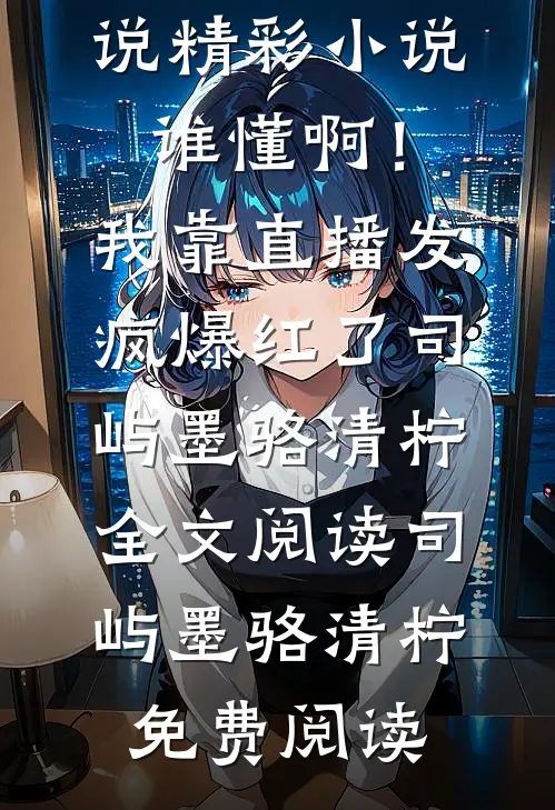 精彩小说谁懂啊！我靠直播发疯爆红了