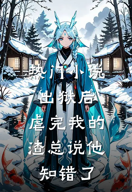 热门小说出狱后，虐完我的渣总说他知错了