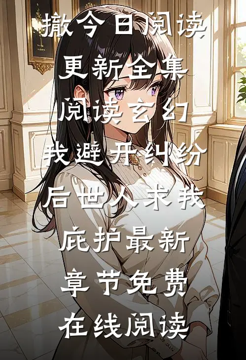 全集阅读玄幻:我避开纠纷后世人求我庇护